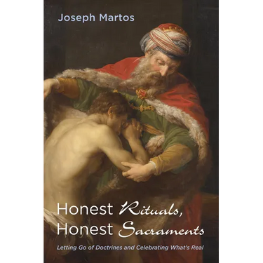 Honest Rituals, Honest Sacraments: Letting Go of Doctrines and Celebrating What's Real
