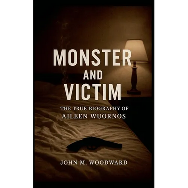 Monster and Victim: The True Biography of Aileen Wuornos