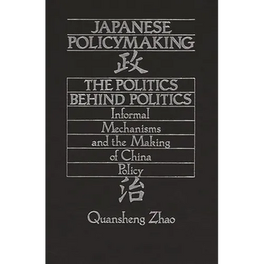 Japanese Policymaking: The Politics Behind Politics Informal Mechanisms and the Making of China Policy