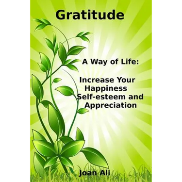 Gratitude: A Way of Life: Increase Your Happiness, self-esteem and Appreciation