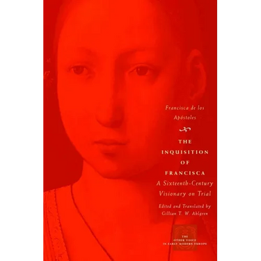 The Inquisition of Francisca: A Sixteenth-Century Visionary on Trial
