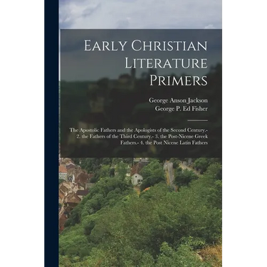 Early Christian Literature Primers: The Apostolic Fathers and the Apologists of the Second Century.- 2. the Fathers of the Third Century.- 3. the Post