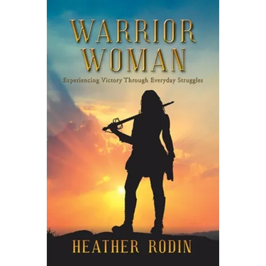 Warrior Woman: Experiencing Victory Through Everyday Struggles