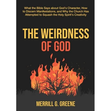 The Weirdness of God: What the Bible Says About God's Character, How to Discern Manifestations, and Why the Church Has Attempted to Squash t