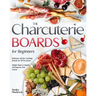 The Charcuterie Boards for Beginners: Delicious and Eye-Catching Boards for All Occasions Simple Steps to Inspire and Impress Your Guests