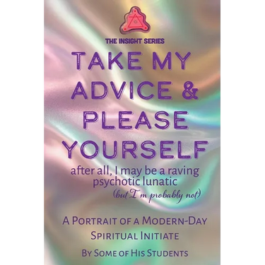 Take My Advice & Please Yourself: A Portrait of a Modern-Day Spiritual Initiate