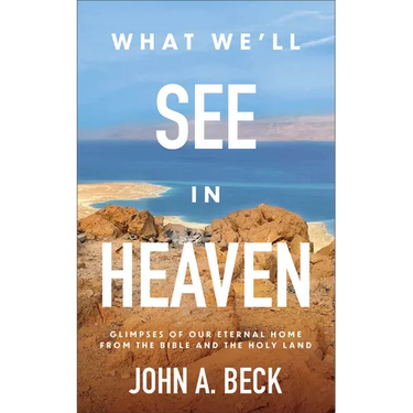 What We'll See in Heaven: Glimpses of Our Eternal Home from the Bible and the Holy Land