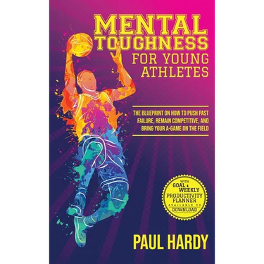 Mental Toughness for Young Athletes: The Blueprint on How to Push Past Failure, Remain Competitive, and Bring Your A-Game on the Field
