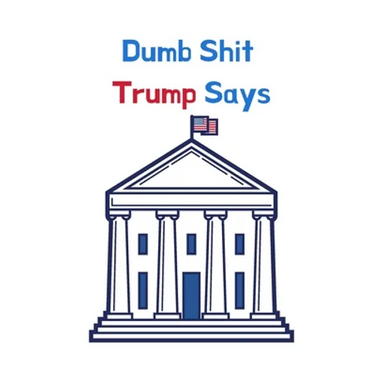Dumb Shit Trump Says