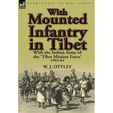 With Mounted Infantry in Tibet: With the Indian Army of the 'Tibet Mission Force' 1903-04