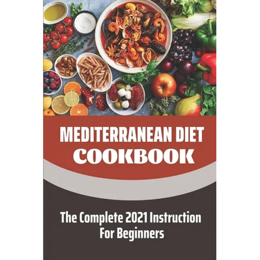 Mediterranean Diet Cookbook: The Complete 2021 Instruction For Beginners: Mediterranean Diet Plan