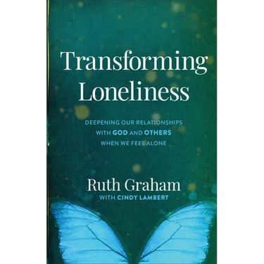 Transforming Loneliness: Deepening Our Relationships with God and Others When We Feel Alone