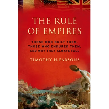 Rule of Empires: Those Who Built Them, Those Who Endured Them, and Why They Always Fall