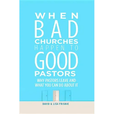 When Bad Churches Happen to Good Pastors: Why Pastors Leave and What You Can Do about It
