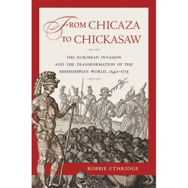 From Chicaza to Chickasaw: The European Invasion and the Transformation of the Mississippian World, 1540-1715