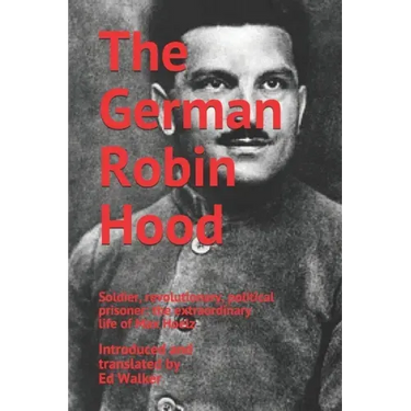 The German Robin Hood: Soldier, revolutionary, political prisoner: the extraordinary life of Max Hoelz