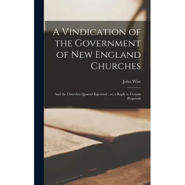 A Vindication of the Government of New England Churches: and the Churches Quarrel Espoused; or, a Reply to Certain Proposals