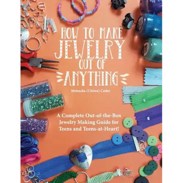 How to Make Jewelry Out of Anything: A Complete Out-of-the-Box Jewelry Making Guide for Teens and Teens-at-Heart!