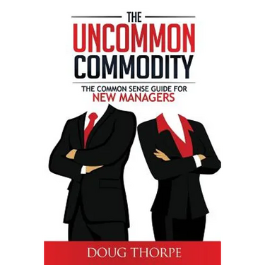 The Uncommon Commodity: The Common Sense Guide for New Managers