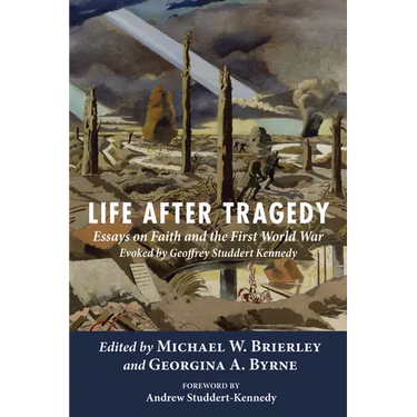 Life After Tragedy: Essays on Faith and the First World War Evoked by Geoffrey Studdert Kennedy