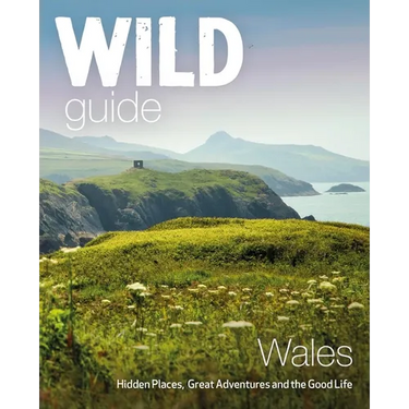 Wild Guide Wales: Hidden Places, Great Adventures & the Good Life