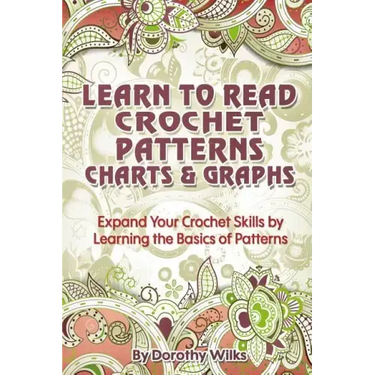 Learn to Read Crochet Patterns, Charts, and Graphs: Expand Your Crochet Skills by Learning the Basics of Patterns