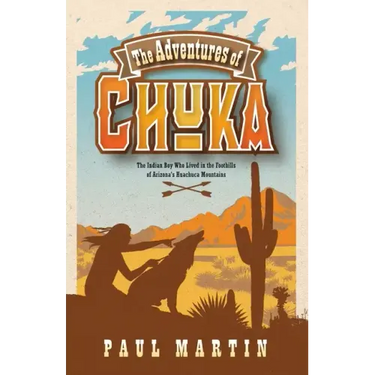The Adventures of Chuka: The Indian Boy Who Lived in the Foothills of Arizona's Huachuca Mountains