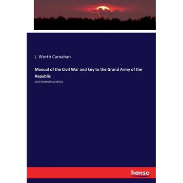 Manual of the Civil War and key to the Grand Army of the Republic: and kindred societies