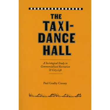 The Taxi-Dance Hall: A Sociological Study in Commercialized Recreation and City Life