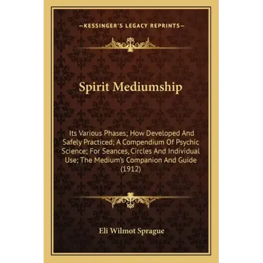 Spirit Mediumship: Its Various Phases; How Developed and Safely Practiced; A Compendium of Psychic Science; For Seances, Circles and Indi