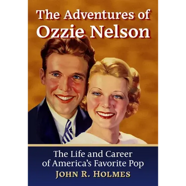 The Adventures of Ozzie Nelson: The Life and Career of America's Favorite Pop