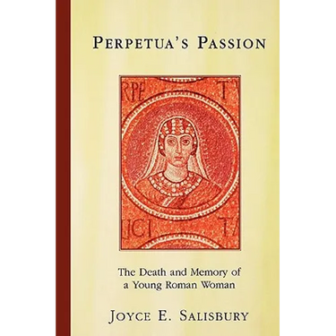 Perpetua's Passion: The Death and Memory of a Young Roman Woman