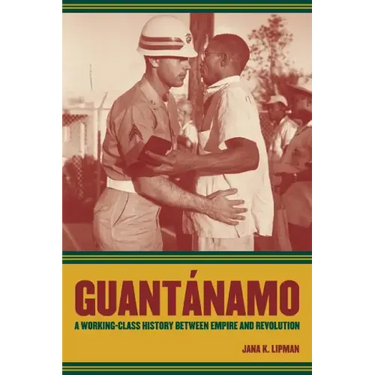 Guantanamo: A Working-Class History Between Empire and Revolution Volume 25