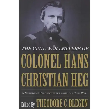 The Civil War Letters of Colonel Hans Christian Heg: A Norwegian Regiment in the American Civil War