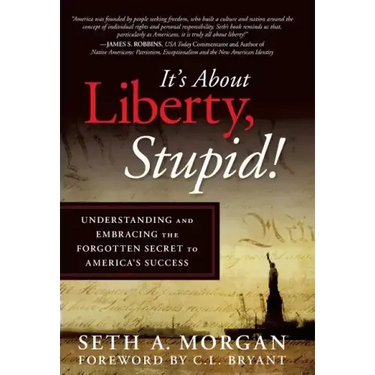 It's about Liberty, Stupid!: Understanding and Embracing the Forgotten Secret to America's Success