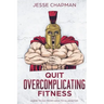 Quit Overcomplicating Fitness: Guide to Go From Geek to Gladiator