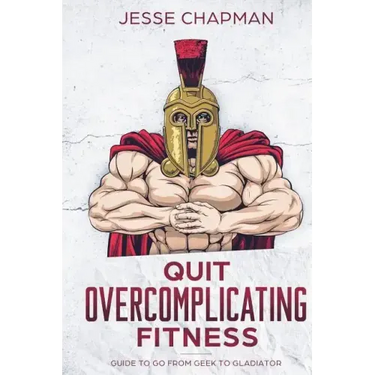 Quit Overcomplicating Fitness: Guide to Go From Geek to Gladiator