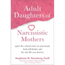 Adult Daughters of Narcissistic Mothers: Quiet the Critical Voice in Your Head, Heal Self-Doubt, and Live the Life You Deserve