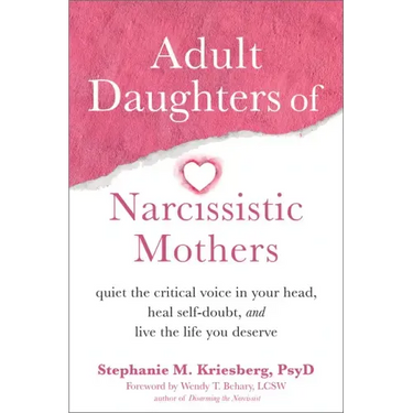 Adult Daughters of Narcissistic Mothers: Quiet the Critical Voice in Your Head, Heal Self-Doubt, and Live the Life You Deserve