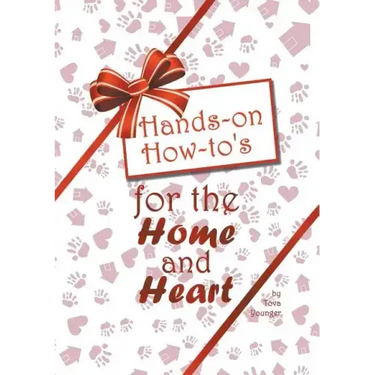 Hands-on How-to's for the Home and Heart: Thoughts and techniques to enhance your life