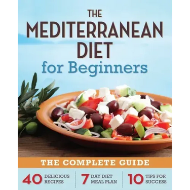 The Mediterranean Diet for Beginners: The Complete Guide - 40 Delicious Recipes, 7-Day Diet Meal Plan, and 10 Tips for Success