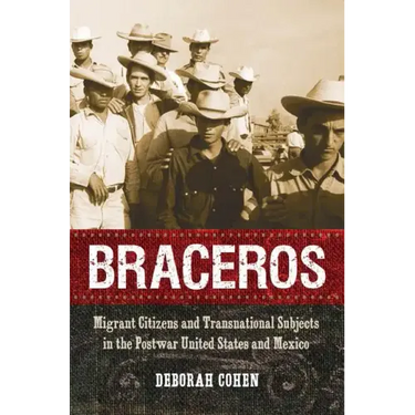Braceros: Migrant Citizens and Transnational Subjects in the Postwar United States and Mexico