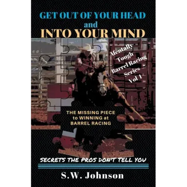 Get out of Your Head and into Your Mind: The Missing Piece to Winning at Barrel Racing Secrets the Pros Don't Tell You
