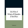 Early History Of Michigan With Biographies Of State Officers. Members Of Congress Judges And Legislators.