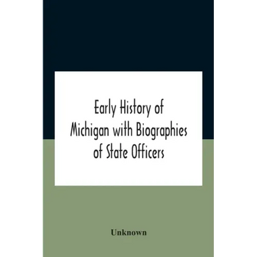 Early History Of Michigan With Biographies Of State Officers. Members Of Congress Judges And Legislators.