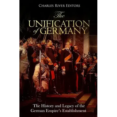 The Unification of Germany: The History and Legacy of the German Empire's Establishment