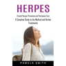 Herpes: Trusted Herpes Prevention and Permanent Cure (A Complete Guide to the Medical and Herbal Treatments)
