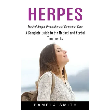 Herpes: Trusted Herpes Prevention and Permanent Cure (A Complete Guide to the Medical and Herbal Treatments)