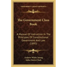 The Government Class Book: A Manual Of Instruction In The Principles Of Constitutional Government And Law (1895)