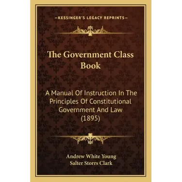 The Government Class Book: A Manual Of Instruction In The Principles Of Constitutional Government And Law (1895)